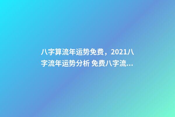 八字算流年运势免费，2021八字流年运势分析 免费八字流年运程详批，请帮忙详批八字和流年！-第1张-观点-玄机派